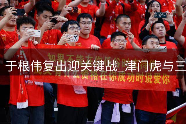 于根伟复出迎关键战 津门虎与三镇6分对决引关注