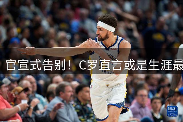 官宣式告别！C罗直言或是生涯最后一年，金球奖官方发文深情送别