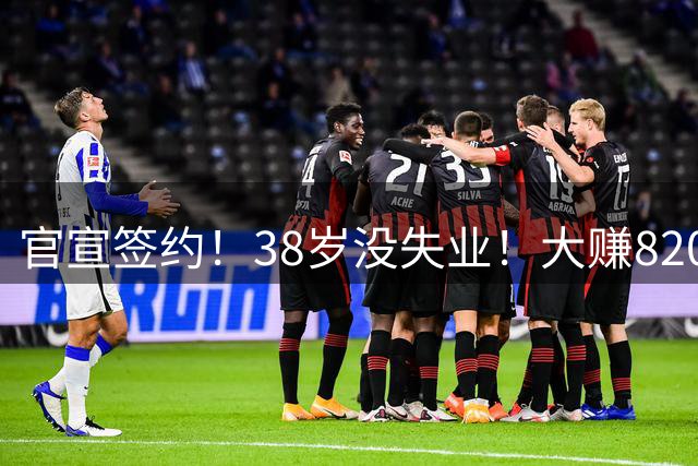 官宣签约！38岁没失业！大赚8203万！转战法国值得吗？