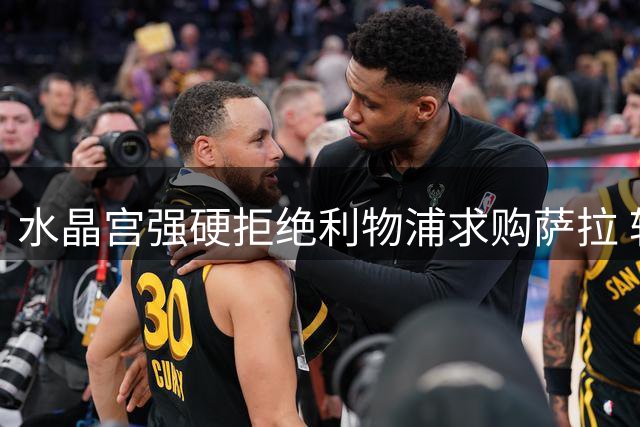 水晶宫强硬拒绝利物浦求购萨拉 转会谈判陷入僵局